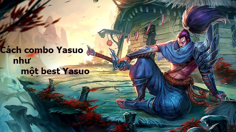 Cách combo Yasuo, combo nh? m?t best Yasuo, combo m?i nh?t c?a Yasuo